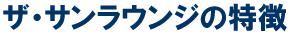 ザ・サンラウンジの特徴